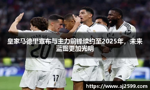 皇家马德里宣布与主力前锋续约至2025年，未来蓝图更加光明