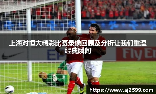 上海对恒大精彩比赛录像回顾及分析让我们重温经典瞬间